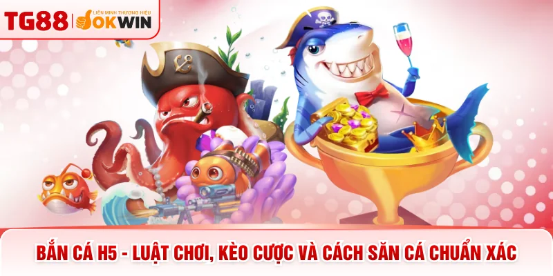 Bắn Cá H5 - Luật Chơi, Kèo Cược Và Cách Săn Cá Chuẩn Xác