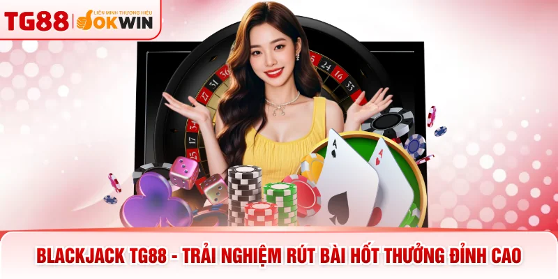 Blackjack TG88 - Trải Nghiệm Rút Bài Hốt Thưởng Đỉnh Cao