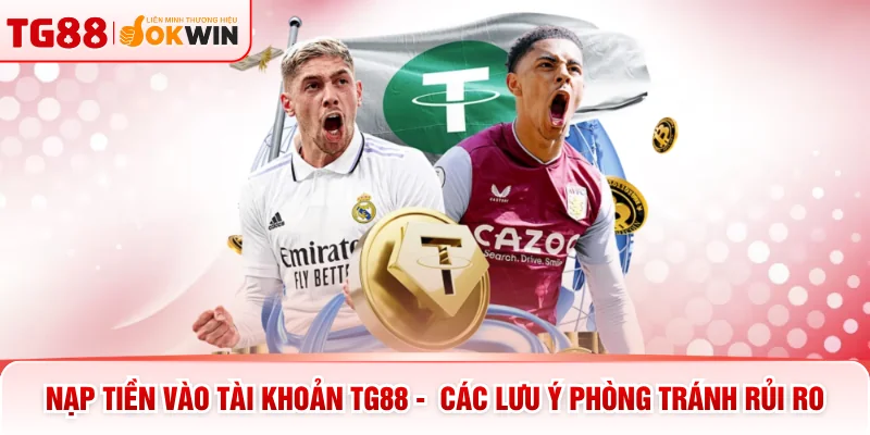 Nạp Tiền Vào Tài Khoản TG88 -  Các Lưu Ý Phòng Tránh Rủi Ro