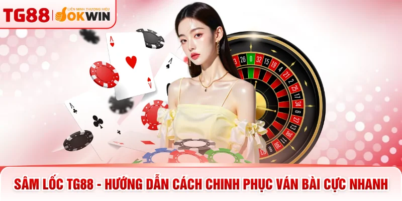 Sâm Lốc TG88 - Hướng Dẫn Cách Chinh Phục Ván Bài Cực Nhanh