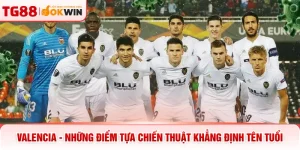 Valencia - Những Điểm Tựa Chiến Thuật Khẳng Định Tên Tuổi 