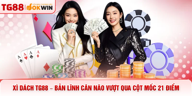 Xì Dách TG88 – Bản Lĩnh Cân Não Vượt Qua Cột Mốc 21 Điểm